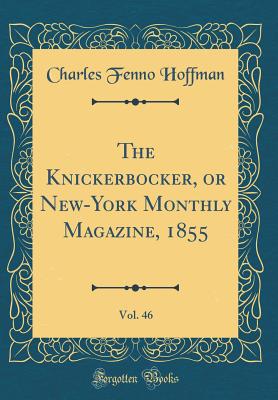 The Knickerbocker, or New-York Monthly Magazine, 1855, Vol. 46 (Classic Reprint) - Hoffman, Charles Fenno