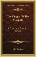 The Knight of the Maypole: A Comedy in Four Acts (1903)