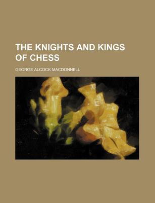 The Knights and Kings of Chess - MacDonnell, George Alcock
