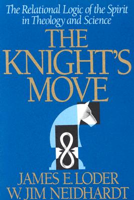 The Knight's Move: The Relational Logic of the Spirit in Theology and Science - Neidhardt, W Jim, and Loder, James E