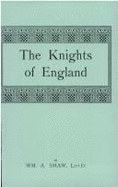 The Knights of England: A Complete Record from the Earliest Time to the Present Day of the Knights of All the Orders of Chivalry in England, Scotland, and Ireland, and of Knights Bachelors. Incorporating a Complete List of Knights Bachelors Dubbed in...