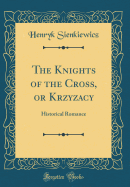 The Knights of the Cross, or Krzyzacy: Historical Romance (Classic Reprint)