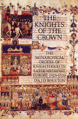 The Knights of the Crown: The Monarchical Orders of Knighthood in Later Medieval Europe 1325-1520 - Boulton, D'a J D