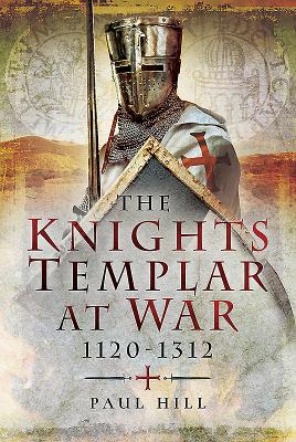 The Knights Templar at War 1120 -1312 - Hill, Paul