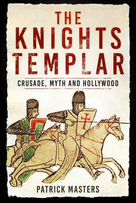 The Knights Templar: Crusade, Myth and Hollywood - Masters, Patrick