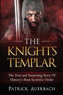 The Knights Templar: The True and Surprising Story Of Histories Most Secretive Order - Auerbach, Patrick