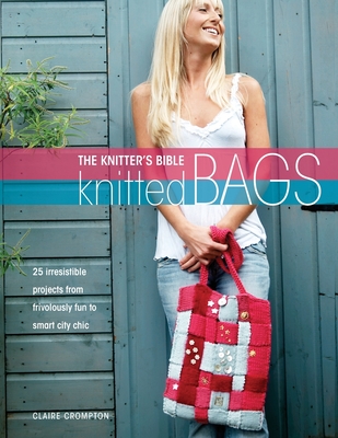 The Knitter's Bible - Knitted Bags - Crompton, Claire