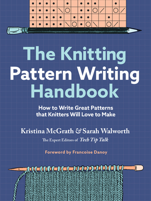 The Knitting Pattern Writing Handbook: How to Write Great Patterns That Knitters Will Love to Make - McGrath, Kristina, and Walworth, Sarah, and Danoy, Francoise (Foreword by)