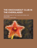 The Knockabout Club In The Everglades: The Adventures Of The Club In Exploring Lake Okechobee