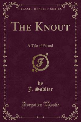 The Knout: A Tale of Poland (Classic Reprint) - Sadlier, J, Mrs.