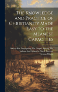 The Knowledge and Practice of Christianity Made Easy to the Meanest Capacities