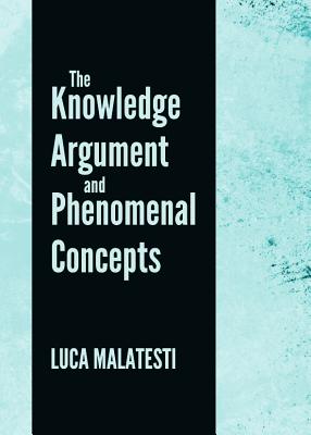 The Knowledge Argument and Phenomenal Concepts - Malatesti, Luca