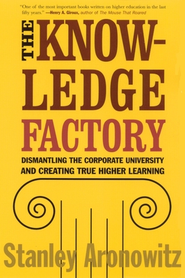 The Knowledge Factory: Dismantling the Corporate University and Creating True Higher Learning - Aronowitz, Stanley