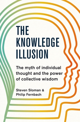 The Knowledge Illusion: The myth of individual thought and the power of collective wisdom - Sloman, Steven, and Fernbach, Philip