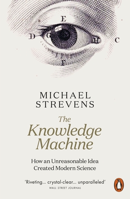 The Knowledge Machine: How an Unreasonable Idea Created Modern Science - Strevens, Michael