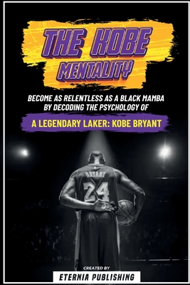 The Kobe Mentality - Become As Relentless As A Black Mamba By Decoding The Psychology Of A Legendary Laker - Kobe Bryant - Publishing, Eternia