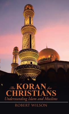 The Koran for Christians: Understanding Islam and Muslims - Wilson, Robert