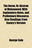 The Koran, Or, Alcoran of Mohammed: With Explanatory Notes, and Preliminary Discourse, Also Readings from Savary's Version