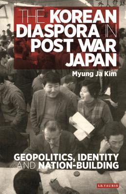 The Korean Diaspora in Post War Japan: Geopolitics, Identity and Nation-Building - Kim, Myung Ja