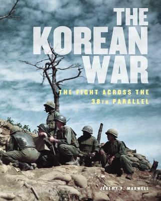 The Korean War: The Fight Across the 38th Parallel - Maxwell, Jeremy P.