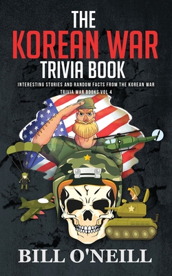 The Korean War Trivia Book: Interesting Stories and Random Facts From The Korean War - O'Neill, Bill