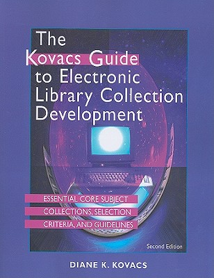 The Kovacs Guide to Electronic Library Collection Development: Essential Core Subject Collections, Selection Criteria, and Guidelines - Kovacs, Diane K