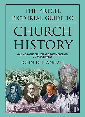 The Kregel Pictorial Guide to Church History: The Church and Postmodernity (1900-Present) - Hannah, John D, Th.D., PH.D.