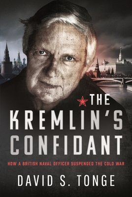 The Kremlin's Confidant: How a British Naval Officer Suspended the Cold War - Tonge, David S.