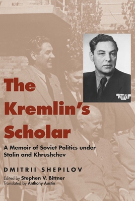 The Kremlin's Scholar: A Memoir of Soviet Politics Under Stalin and Khrushchev - Shepilov, Dmitrii, and Bittner, Stephen V (Editor), and Austin, Anthony (Translated by)