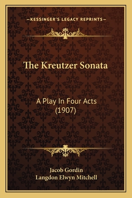 The Kreutzer Sonata: A Play In Four Acts (1907) - Gordin, Jacob, and Mitchell, Langdon Elwyn (Translated by)