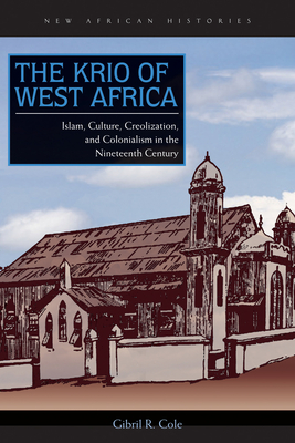 The Krio of West Africa: Islam, Culture, Creolization, and Colonialism in the Nineteenth Century - Cole, Gibril R
