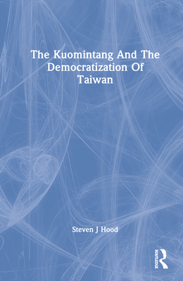 The Kuomintang And The Democratization Of Taiwan - Hood, Steven J