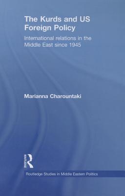 The Kurds and US Foreign Policy: International Relations in the Middle East since 1945 - Charountaki, Marianna