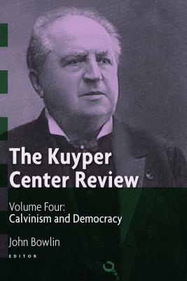 The Kuyper Center Review: Calvinism and Democracy - Bowlin, John (Editor)