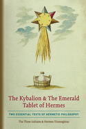 The Kybalion & the Emerald Tablet of Hermes: Two Essential Texts of Hermetic Philosophy