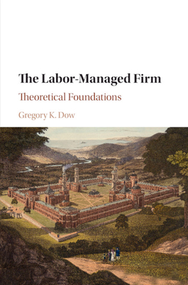 The Labor-Managed Firm: Theoretical Foundations - Dow, Gregory K.