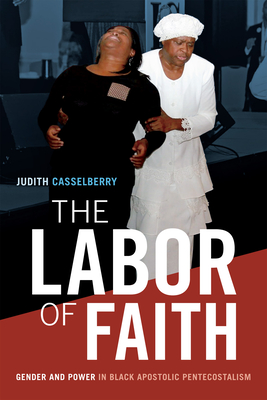 The Labor of Faith: Gender and Power in Black Apostolic Pentecostalism - Casselberry, Judith