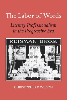 The Labor of Words: Literary Professionalism in the Progressive Era - Wilson, Christopher P