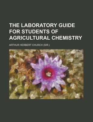 The Laboratory Guide for Students of Agricultural Chemistry - Church, Arthur Herbert