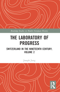 The Laboratory of Progress: Switzerland in the Nineteenth Century, Volume 2