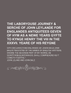 The Laboryouse Journey & Serche of John Leylande for Englandes Antiquitees Geven of Hym as a Newe Years Gyfte to Kynge Henry the VIII in the XXXVII. Yeare of His Reygne; With Declaracyons Enlarged by Johan Bale [And Bale's "Regystre of the Names of Englys - Leland, John