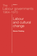 The Labour Governments 1964-1970 Volume 1: Labour and Cultural Change