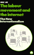 The Labour Movement and the Internet: The New Internationalism - Lee, Eric