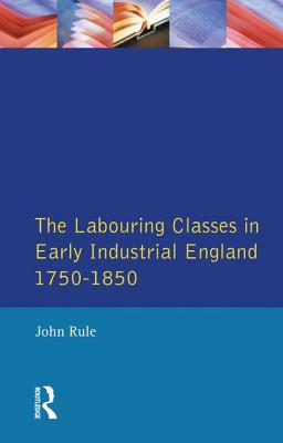 The Labouring Classes in Early Industrial England, 1750-1850 - Rule, John
