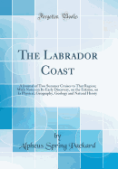 The Labrador Coast: A Journal of Two Summer Cruises to That Region; With Notes on Its Early Discovery, on the Eskimo, on Is Physical, Geography, Geology and Natural Hisoty (Classic Reprint)