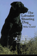 The Labrador Shooting Dog - Gould, Mike, and Hubbell, Gary (Editor), and Keep, Bruce (Photographer)