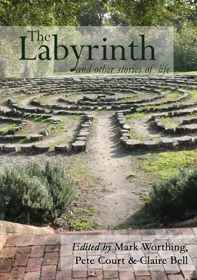 The Labyrinth and other Stories of Life - Worthing, Mark (Editor), and Court, Pete (Editor), and Bell, Claire (Editor)