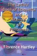 The Ladies' Book of Etiquette and Manual of Politeness: A Complete Hand Book for the Use of the Lady in Polite Society