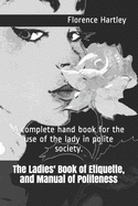 The Ladies' Book of Etiquette, and Manual of Politeness: A complete hand book for the use of the lady in polite society.