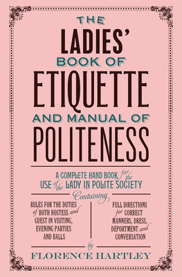 The Ladies' Book of Etiquette and Manual of Politeness - Hartley, Florence